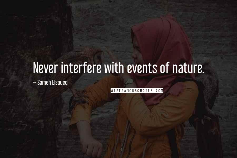 Sameh Elsayed Quotes: Never interfere with events of nature.