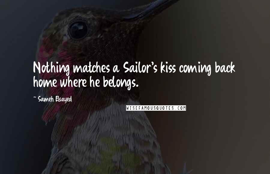 Sameh Elsayed Quotes: Nothing matches a Sailor's kiss coming back home where he belongs.