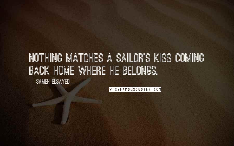 Sameh Elsayed Quotes: Nothing matches a Sailor's kiss coming back home where he belongs.