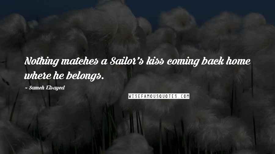 Sameh Elsayed Quotes: Nothing matches a Sailor's kiss coming back home where he belongs.