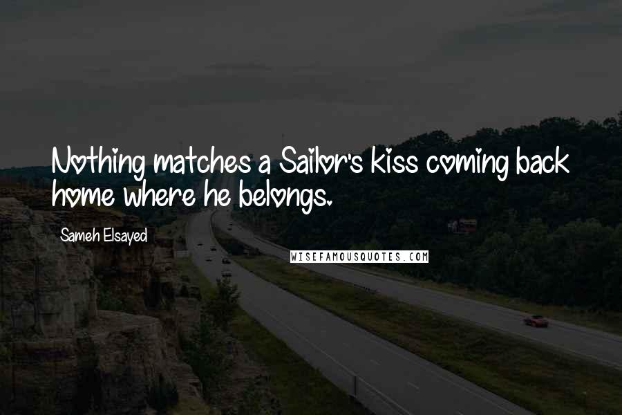 Sameh Elsayed Quotes: Nothing matches a Sailor's kiss coming back home where he belongs.