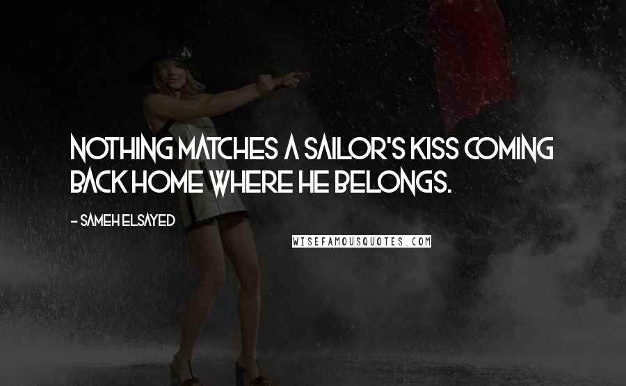 Sameh Elsayed Quotes: Nothing matches a Sailor's kiss coming back home where he belongs.