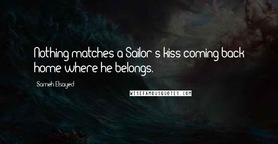 Sameh Elsayed Quotes: Nothing matches a Sailor's kiss coming back home where he belongs.