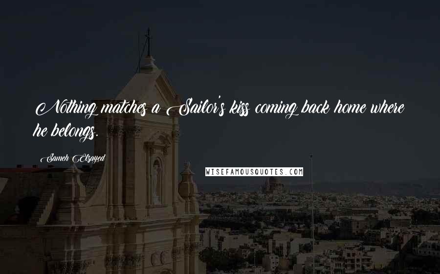 Sameh Elsayed Quotes: Nothing matches a Sailor's kiss coming back home where he belongs.