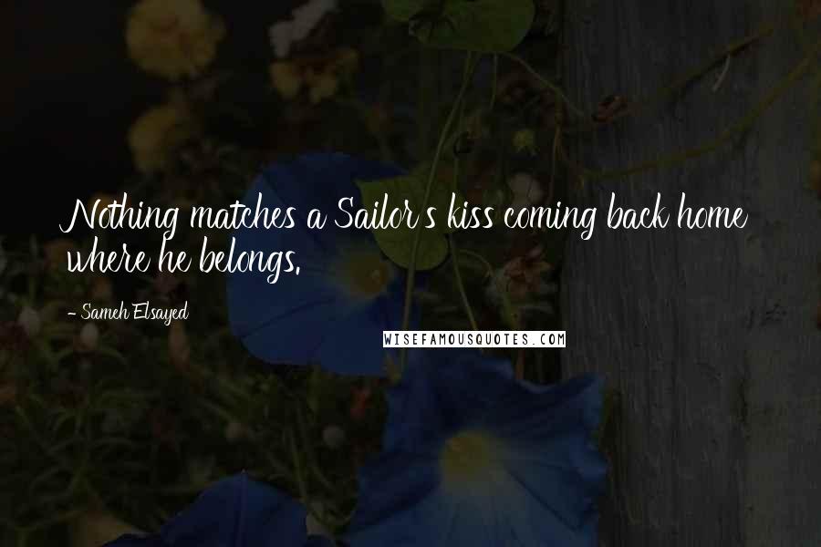 Sameh Elsayed Quotes: Nothing matches a Sailor's kiss coming back home where he belongs.