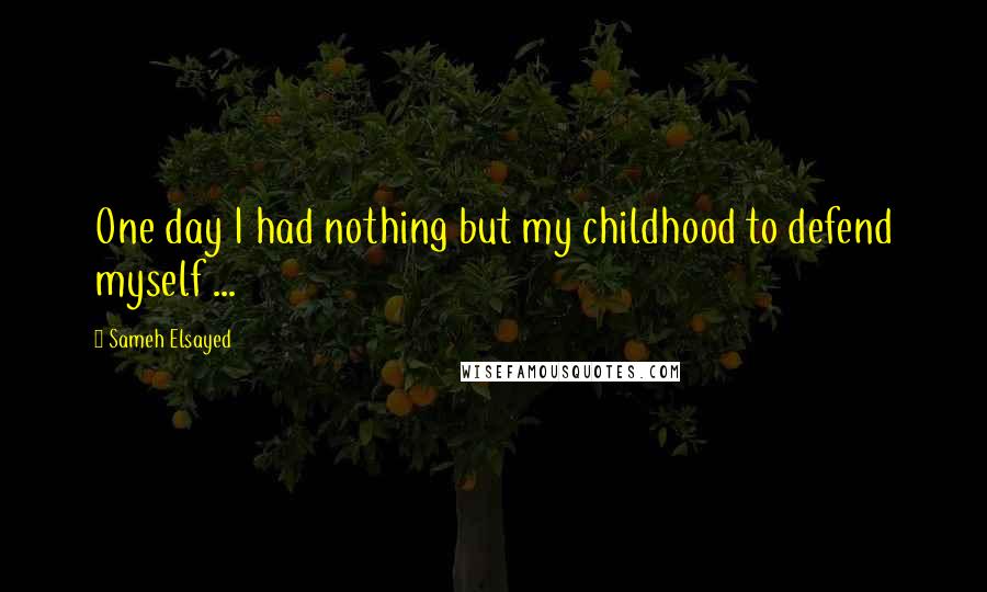 Sameh Elsayed Quotes: One day I had nothing but my childhood to defend myself ...