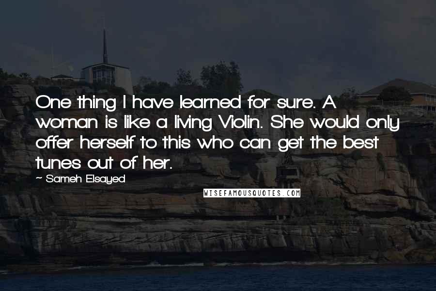 Sameh Elsayed Quotes: One thing I have learned for sure. A woman is like a living Violin. She would only offer herself to this who can get the best tunes out of her.