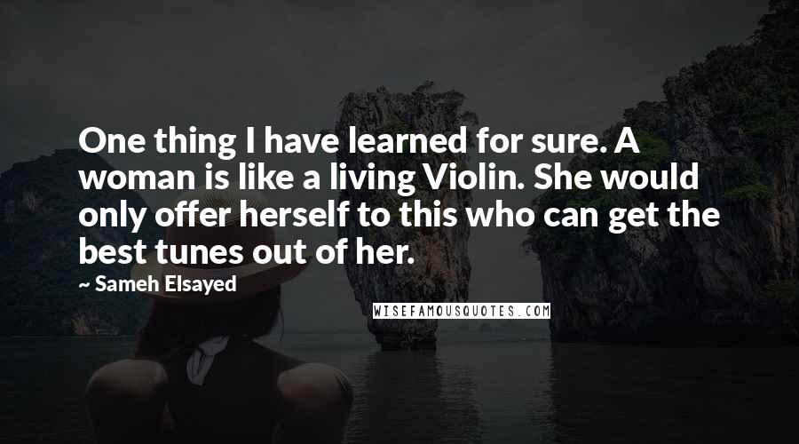 Sameh Elsayed Quotes: One thing I have learned for sure. A woman is like a living Violin. She would only offer herself to this who can get the best tunes out of her.