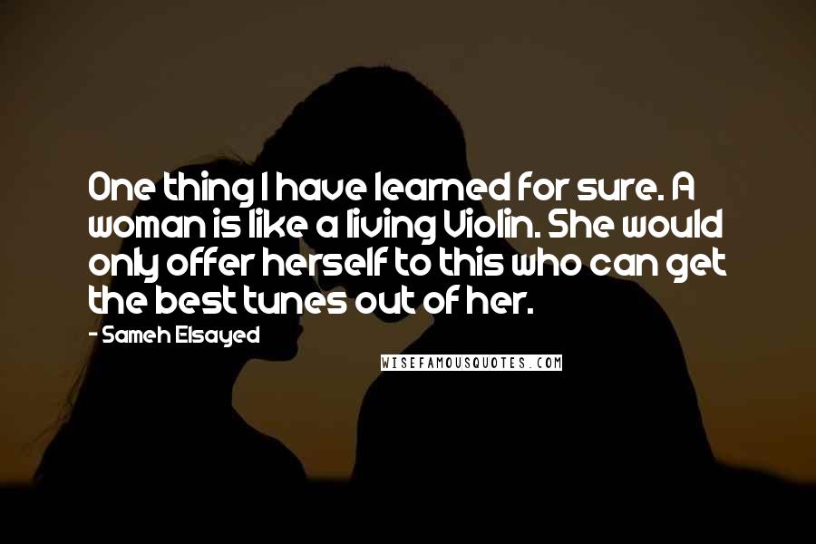 Sameh Elsayed Quotes: One thing I have learned for sure. A woman is like a living Violin. She would only offer herself to this who can get the best tunes out of her.