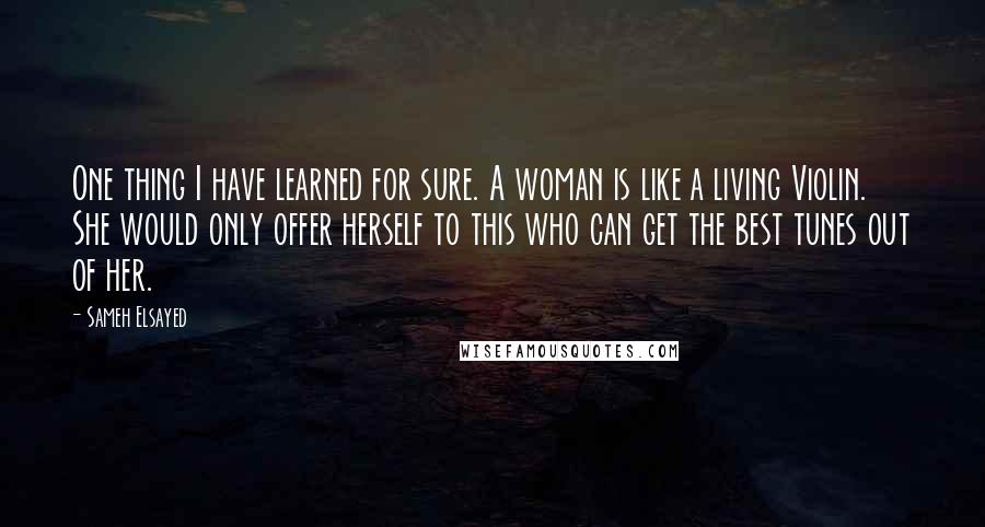 Sameh Elsayed Quotes: One thing I have learned for sure. A woman is like a living Violin. She would only offer herself to this who can get the best tunes out of her.