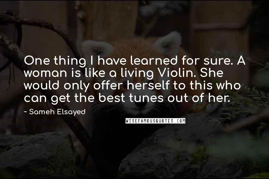 Sameh Elsayed Quotes: One thing I have learned for sure. A woman is like a living Violin. She would only offer herself to this who can get the best tunes out of her.