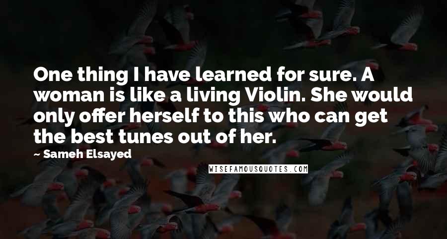 Sameh Elsayed Quotes: One thing I have learned for sure. A woman is like a living Violin. She would only offer herself to this who can get the best tunes out of her.