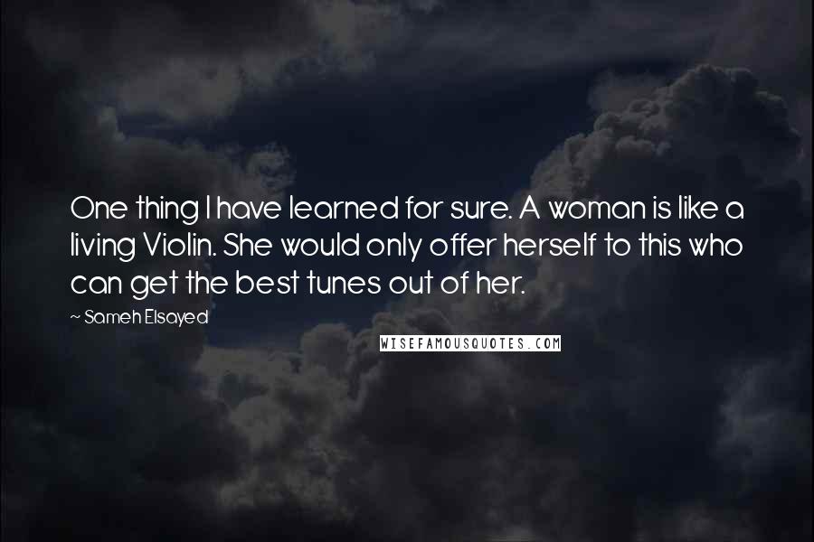 Sameh Elsayed Quotes: One thing I have learned for sure. A woman is like a living Violin. She would only offer herself to this who can get the best tunes out of her.