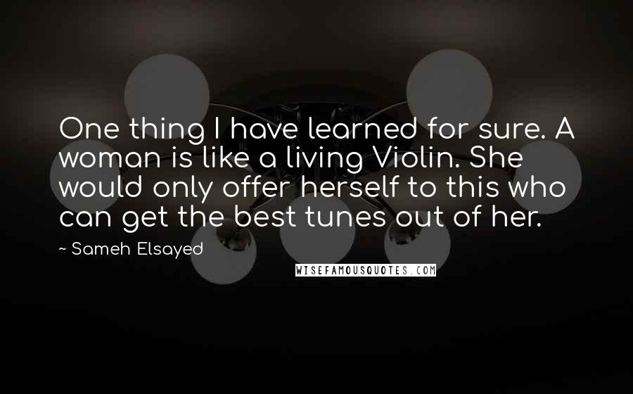 Sameh Elsayed Quotes: One thing I have learned for sure. A woman is like a living Violin. She would only offer herself to this who can get the best tunes out of her.