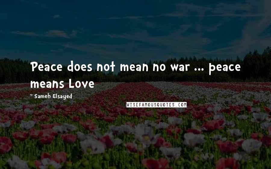 Sameh Elsayed Quotes: Peace does not mean no war ... peace means Love
