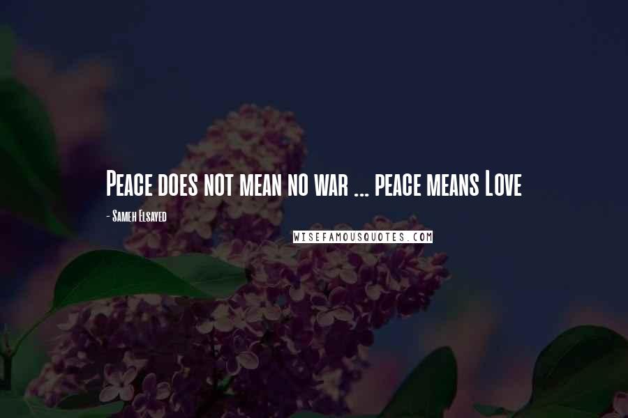 Sameh Elsayed Quotes: Peace does not mean no war ... peace means Love