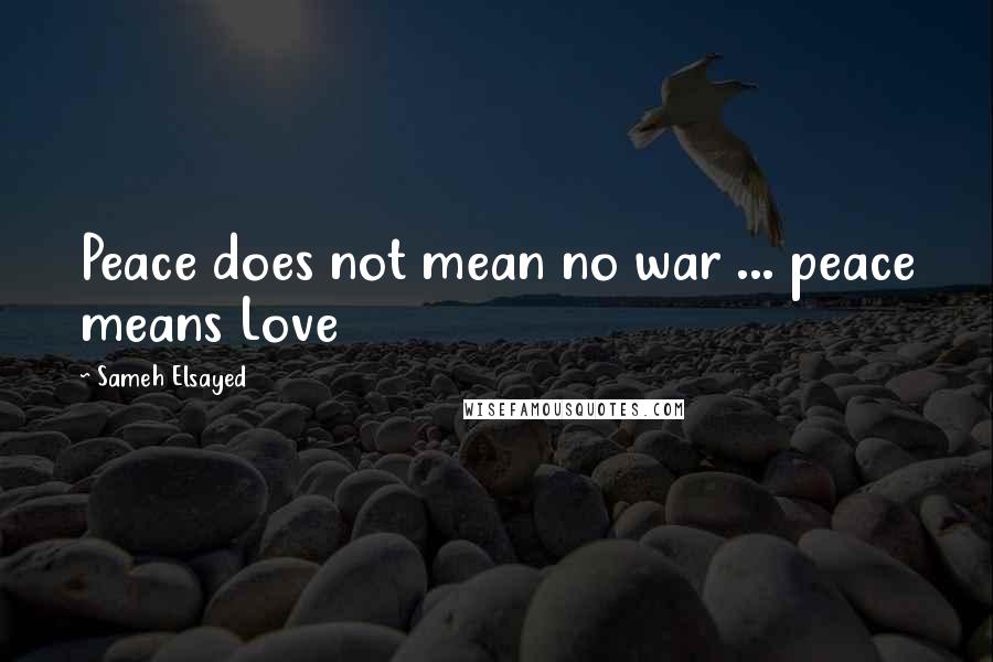 Sameh Elsayed Quotes: Peace does not mean no war ... peace means Love