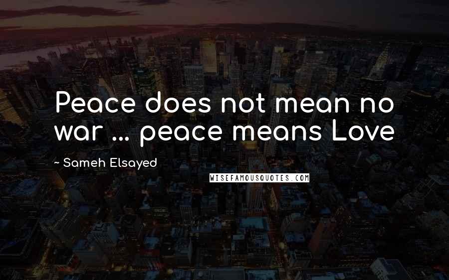 Sameh Elsayed Quotes: Peace does not mean no war ... peace means Love