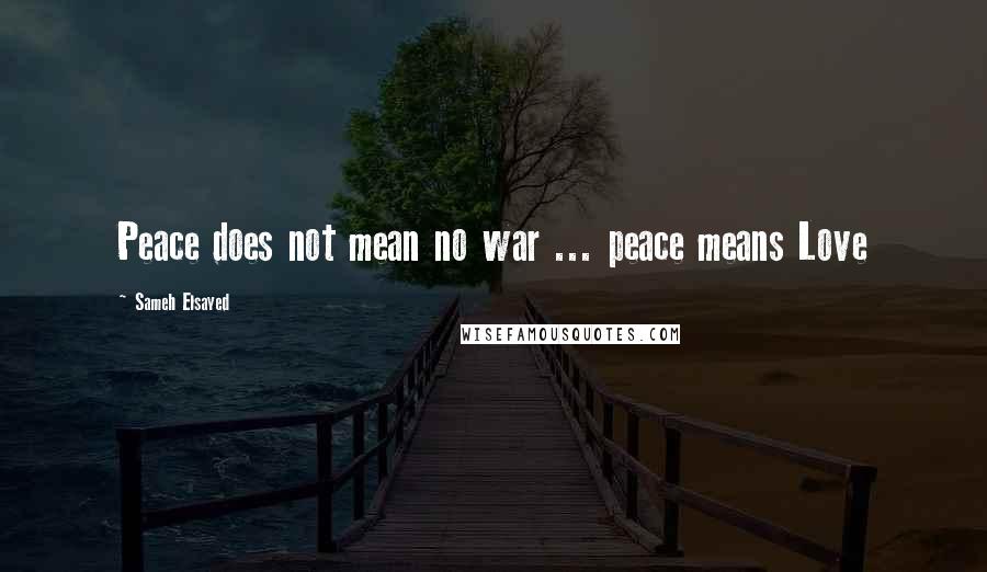 Sameh Elsayed Quotes: Peace does not mean no war ... peace means Love