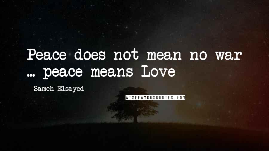 Sameh Elsayed Quotes: Peace does not mean no war ... peace means Love
