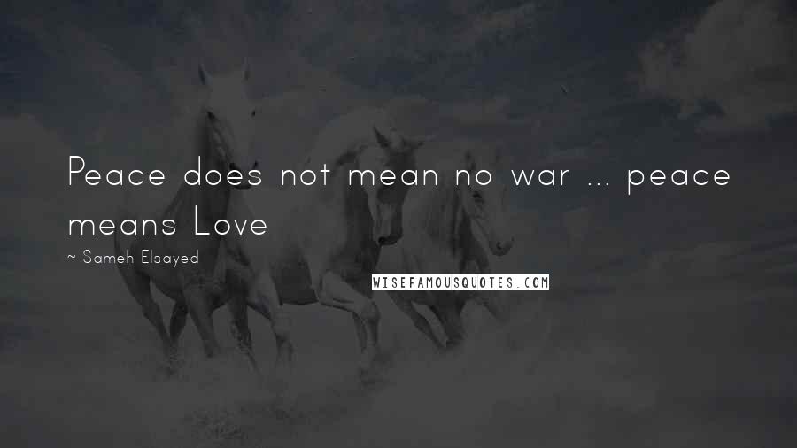 Sameh Elsayed Quotes: Peace does not mean no war ... peace means Love
