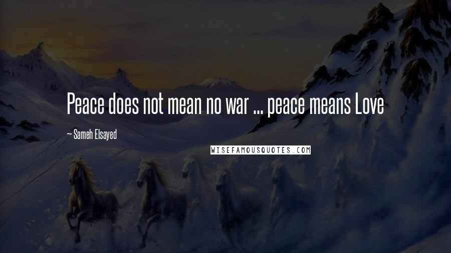 Sameh Elsayed Quotes: Peace does not mean no war ... peace means Love