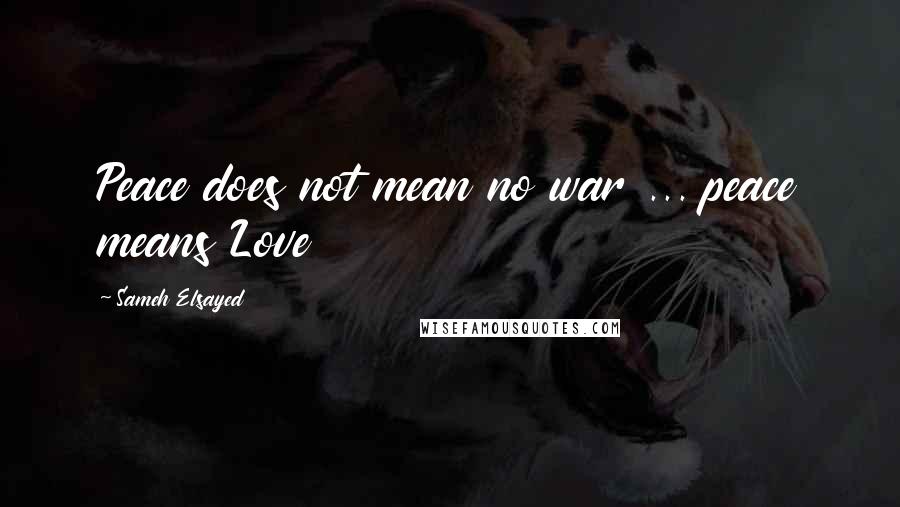 Sameh Elsayed Quotes: Peace does not mean no war ... peace means Love