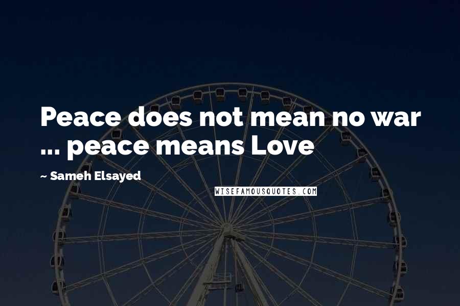 Sameh Elsayed Quotes: Peace does not mean no war ... peace means Love