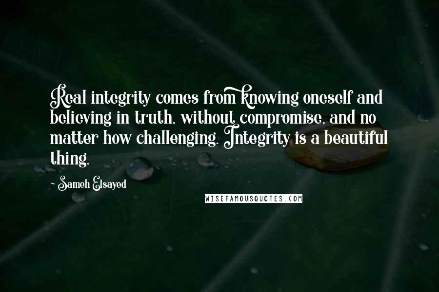 Sameh Elsayed Quotes: Real integrity comes from knowing oneself and believing in truth, without compromise, and no matter how challenging. Integrity is a beautiful thing.