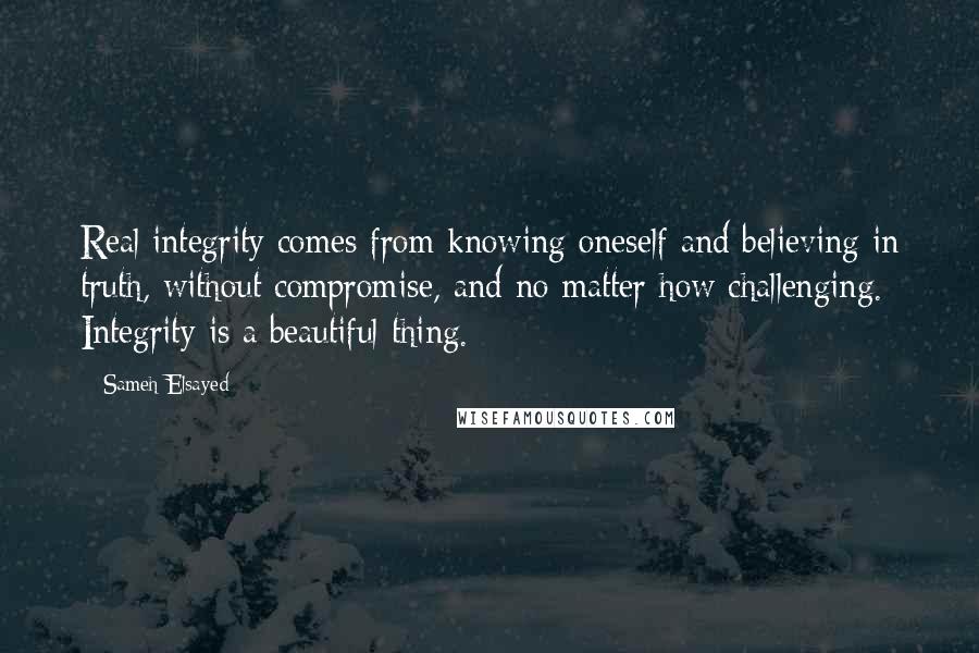 Sameh Elsayed Quotes: Real integrity comes from knowing oneself and believing in truth, without compromise, and no matter how challenging. Integrity is a beautiful thing.