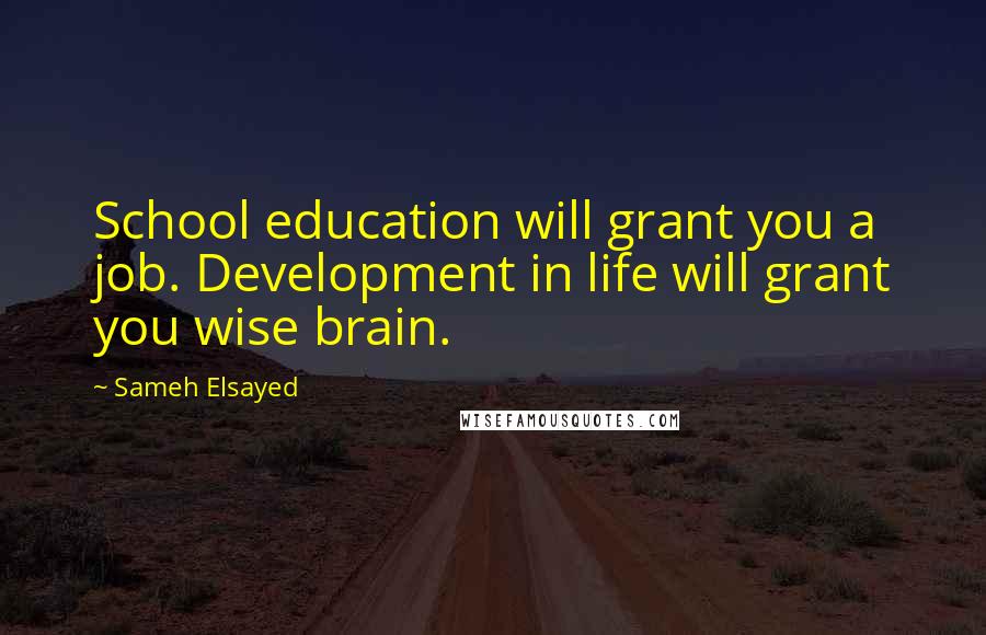 Sameh Elsayed Quotes: School education will grant you a job. Development in life will grant you wise brain.