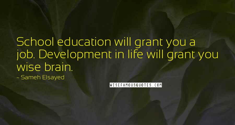 Sameh Elsayed Quotes: School education will grant you a job. Development in life will grant you wise brain.