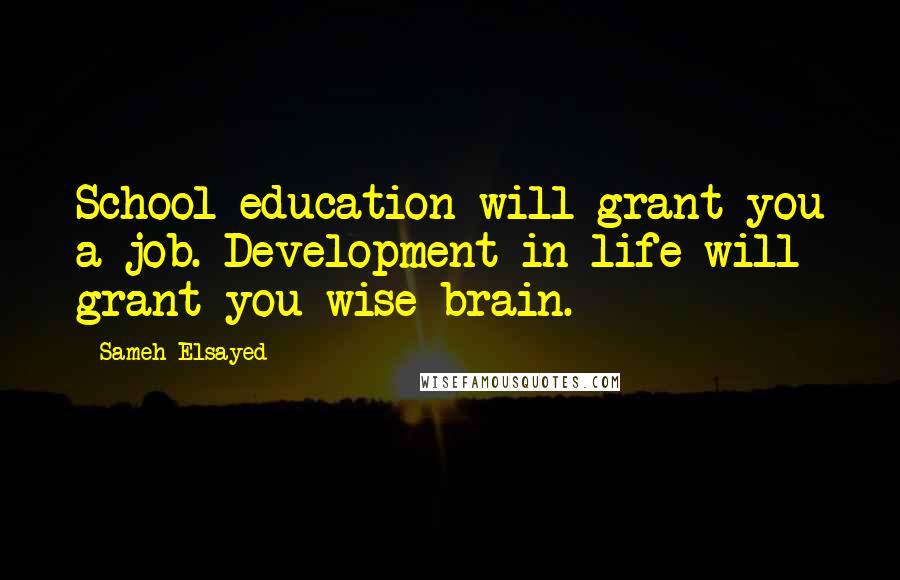 Sameh Elsayed Quotes: School education will grant you a job. Development in life will grant you wise brain.