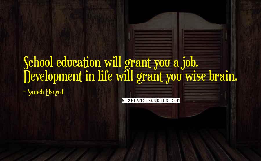 Sameh Elsayed Quotes: School education will grant you a job. Development in life will grant you wise brain.