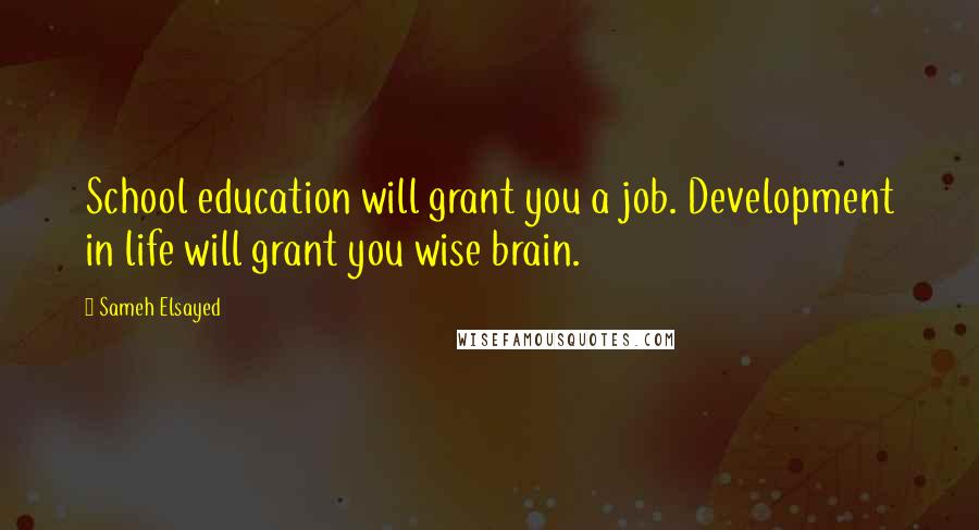 Sameh Elsayed Quotes: School education will grant you a job. Development in life will grant you wise brain.