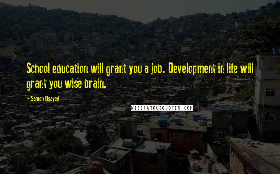 Sameh Elsayed Quotes: School education will grant you a job. Development in life will grant you wise brain.