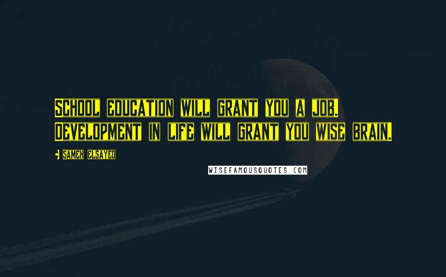 Sameh Elsayed Quotes: School education will grant you a job. Development in life will grant you wise brain.