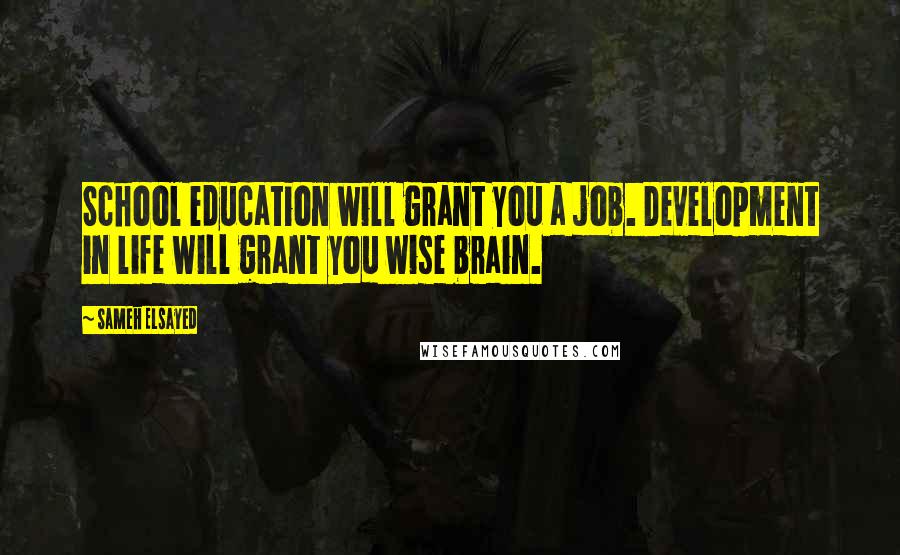 Sameh Elsayed Quotes: School education will grant you a job. Development in life will grant you wise brain.