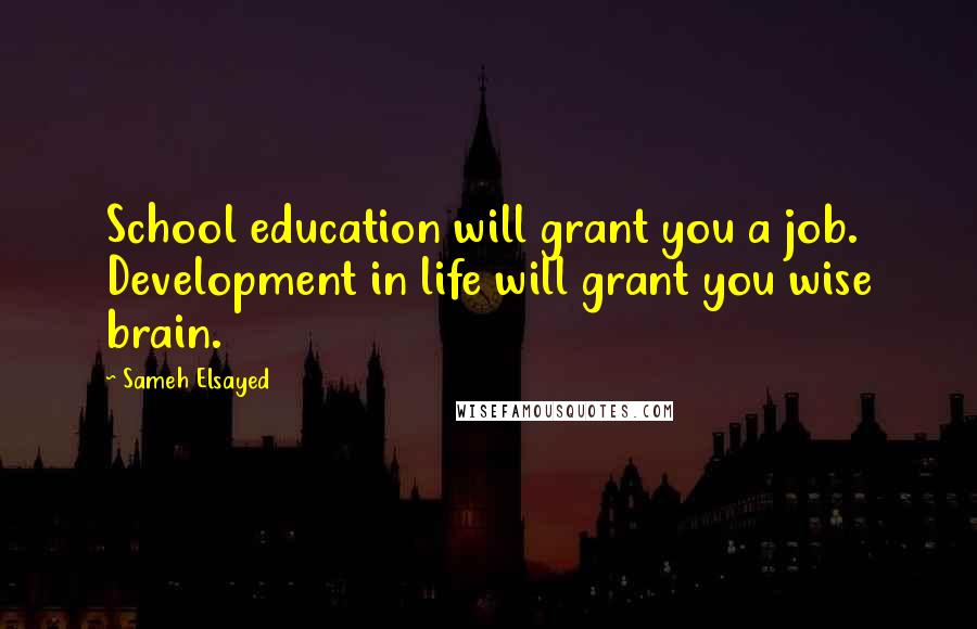 Sameh Elsayed Quotes: School education will grant you a job. Development in life will grant you wise brain.