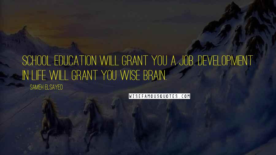 Sameh Elsayed Quotes: School education will grant you a job. Development in life will grant you wise brain.