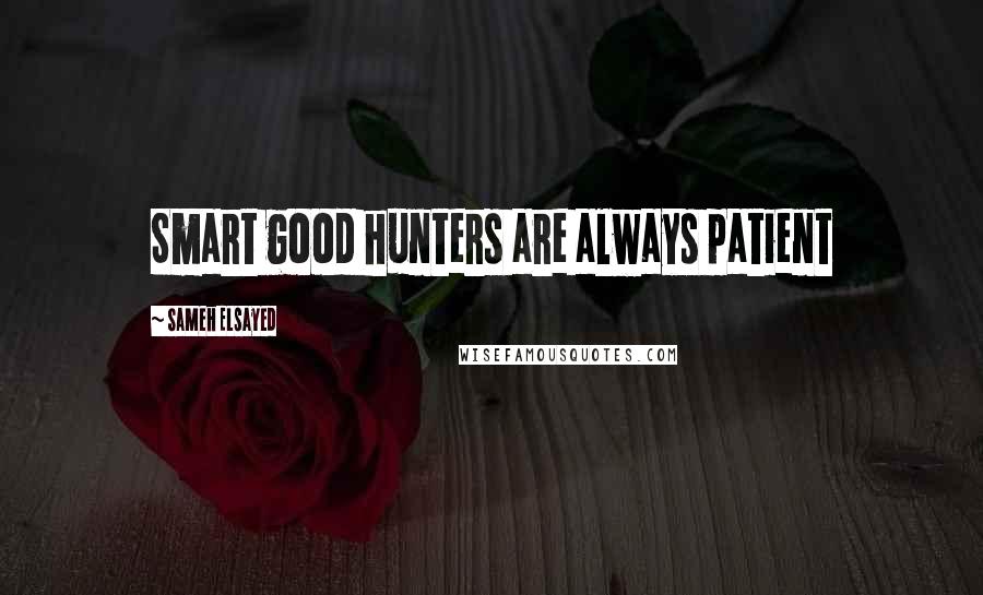 Sameh Elsayed Quotes: Smart good hunters are always patient