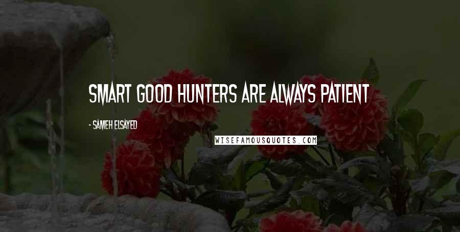 Sameh Elsayed Quotes: Smart good hunters are always patient