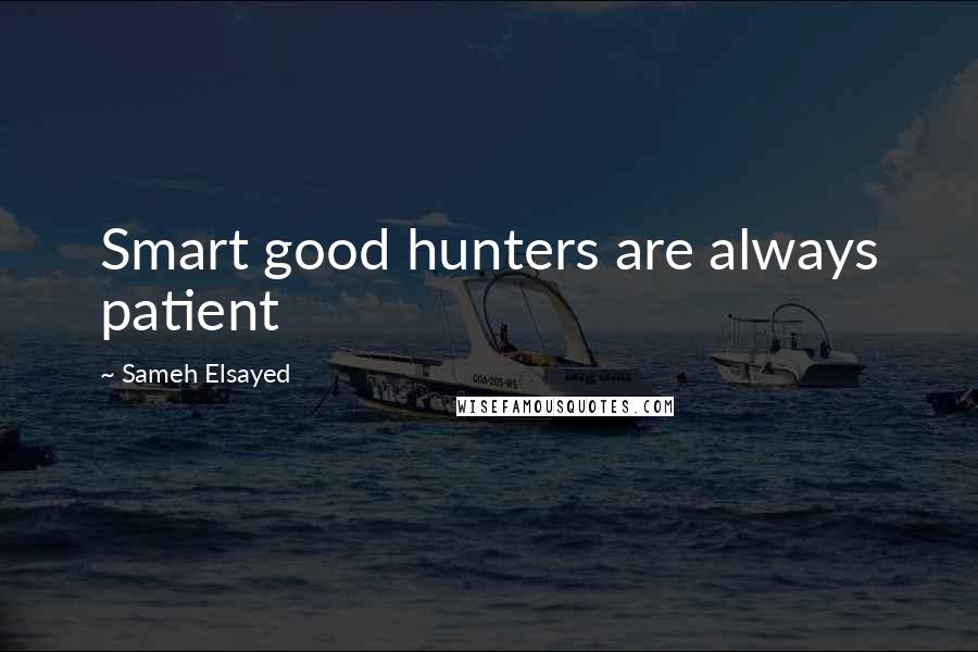 Sameh Elsayed Quotes: Smart good hunters are always patient