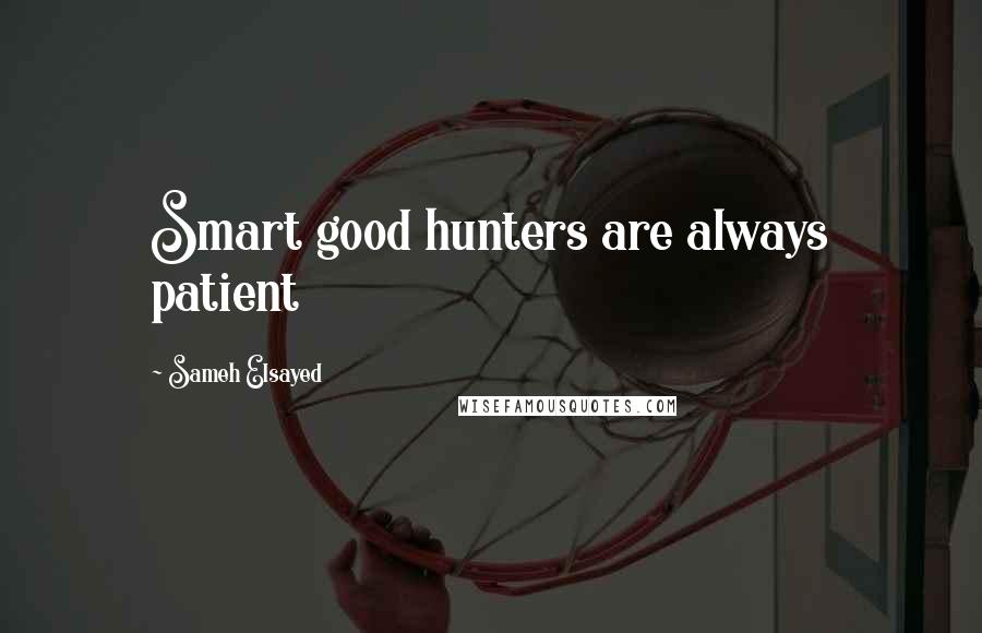 Sameh Elsayed Quotes: Smart good hunters are always patient