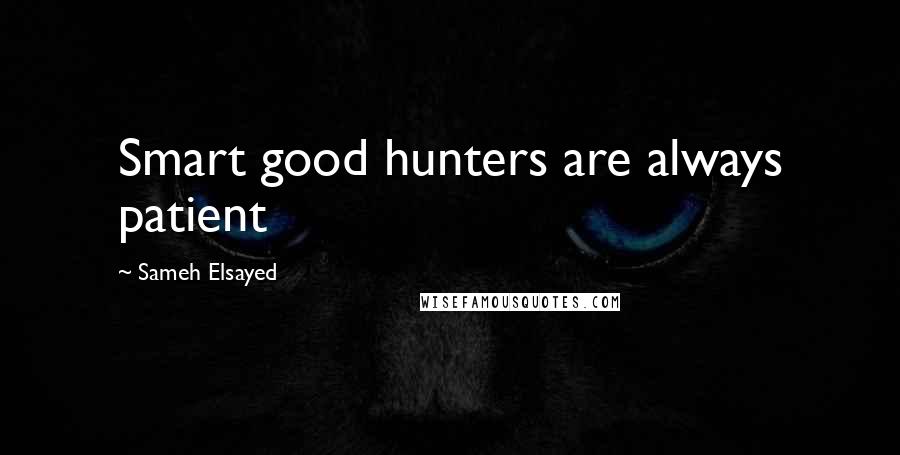 Sameh Elsayed Quotes: Smart good hunters are always patient
