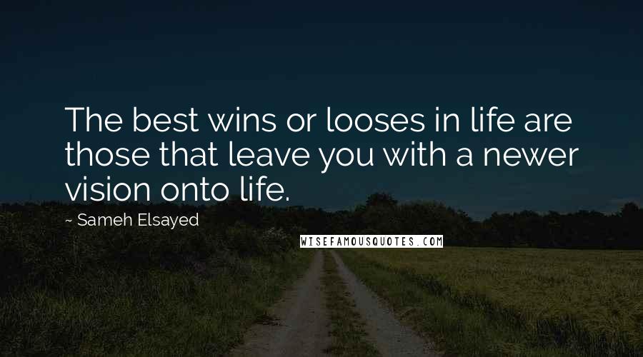 Sameh Elsayed Quotes: The best wins or looses in life are those that leave you with a newer vision onto life.