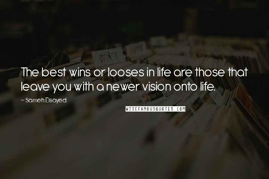 Sameh Elsayed Quotes: The best wins or looses in life are those that leave you with a newer vision onto life.