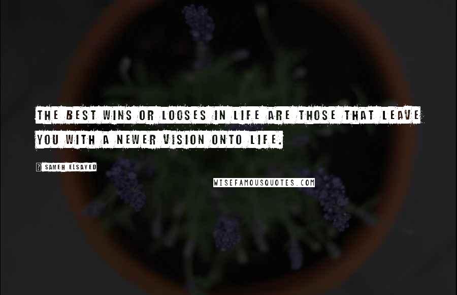 Sameh Elsayed Quotes: The best wins or looses in life are those that leave you with a newer vision onto life.
