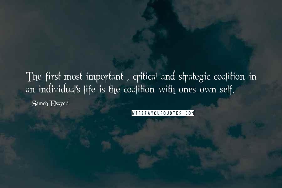 Sameh Elsayed Quotes: The first most important , critical and strategic coalition in an individual's life is the coalition with ones own self.