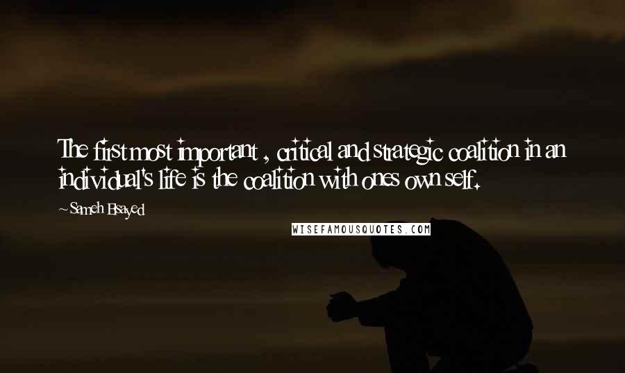 Sameh Elsayed Quotes: The first most important , critical and strategic coalition in an individual's life is the coalition with ones own self.